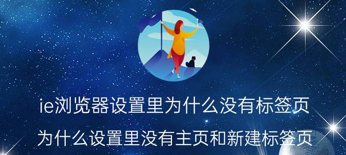 ie浏览器设置里为什么没有标签页 为什么设置里没有主页和新建标签页？